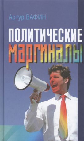 Вафин А. Политические маргиналы в России и Европе Лимонов Фортейн Кон-Бендит и другие случаи