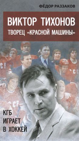 Раззаков Ф. Виктор Тихонов Творец Красной машины КГБ играет в хоккей