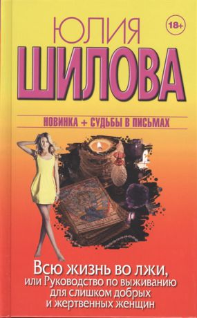 Шилова Ю. Всю жизнь во лжи или руководство по выживанию для слишком добрых и жертвенных женщин