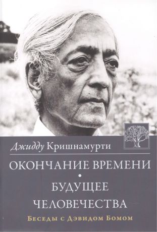 Кришнамурти Дж. Окончание времени Будущее человечества Беседы с Дэвидом Бомом