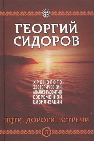 Сидоров Г. Хронолого-эзотерический анализ развития современной цивилизации Пути Дороги Встречи Книга 3