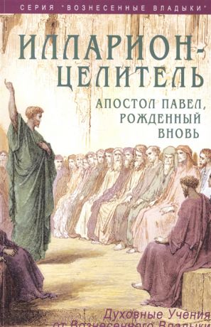 Профет М., Профет Э. Илларион - целитель Апостол Павел рожденный вновь Духовные учения от Вознесенного Владыки