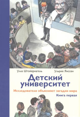 Янссен У., Штойернагель У. Детский университет Исследователи объясняют загадки мира Книга первая