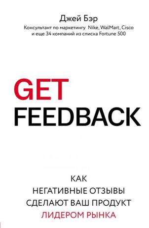 Бэр Д. Get Feedback Как негативные отзывы сделают ваш продукт лидером рынка