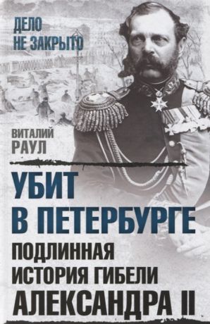 Раул В. Убит в Петербурге Подлинная история гибели Александра II