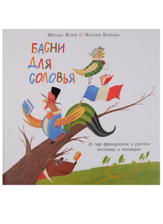 Яснов М., Карпова Н. Басни для соловья 25 пар французских и русских пословиц и поговорок