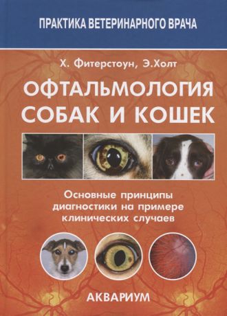 Фитерстоун Х., Холт Э. Офтальмология собак и кошек Основные принципы диагностики на примере клинических случаев