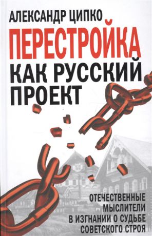 Ципко А. Перестройка как русский проект Отечественные мыслители в изгнании о судьбе советского строя