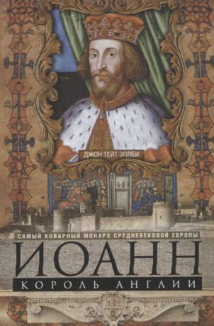 Эплби Дж. Иоанн король Англии Самый коварный монарх средневековой Европы
