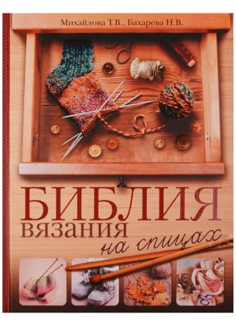 Михайлова Т., Бахарева Н. Библия вязания на спицах