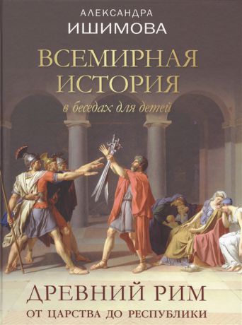 Ишимова А. Всемирная история в беседах для детей Древний Рим От царства до республики