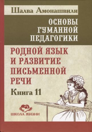 Амонашвили Ш. Основы гуманитарной педагогики Родной язык и развитие письменной речи Книга 11