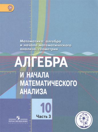 Колягин Ю., Ткачева М., Федорова Н., Шабунин М. Математика алгебра и начала математического анализа геометрия Алгебра и начала математического анализа 10 класс Базовый и углубленный уровни В 4-х частях Часть 3 Учебник для общеобразовательных организаций Учебник для детей с нарушением зрения