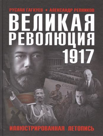 Гагкуев Р., Репников А. Великая Революция 1917 года Иллюстрированная летопись