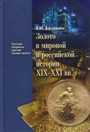 Катасонов В. Золото в мировой и российской истории XIX - XXI вв