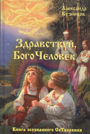 Кузнецов А. Здравствуй БогоЧеловек Книга осознанного СоТворения