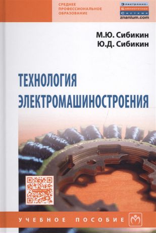 Сибикин М., Сибикин Ю. Технология электромашиностроения Учебное пособие