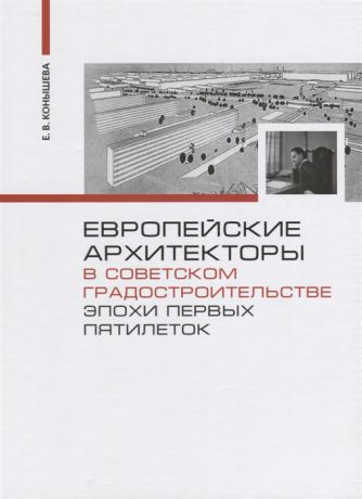 Конышева Е. Европейские архитекторы в советском градостроительстве эпохи первых пятилеток
