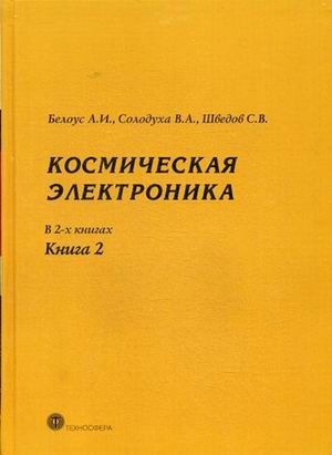 Белоус А., Солодуха В., Шведов С. Космическая электроника В 2-х книгах Книга 2