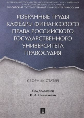 Цинделиани И. (ред.) Избранные труды кафедры финансового права Российского государственного университета правосудия Сборник статей