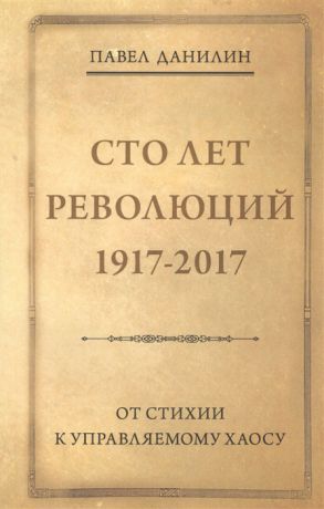 Данилин П. Сто лет революций 1917-2017 От стихии к управляемому хаосу