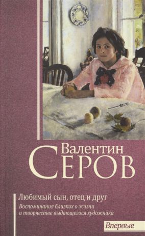 Прокопов Т. (сост.) Валентин Серов Любимый сын отец и друг Воспоминания современников о жизни и творчестве выдающегося художника