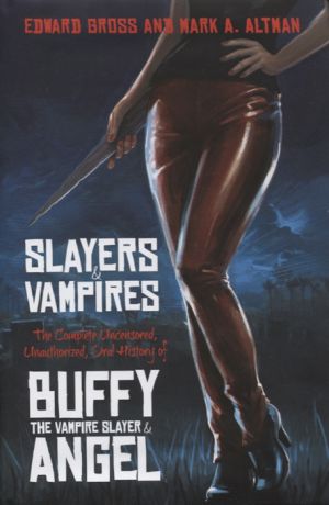 Gross E., Altman M. Slayers and Vampires The Complete Uncensored Unauthorized Oral History of Buffy the Vampire Slayer Angel