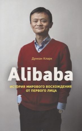 Кларк Д. Alibaba История мирового восхождения от первого лица