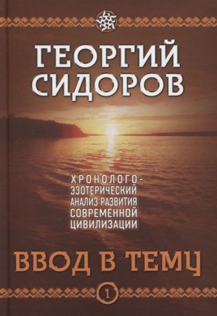 Сидоров Г. Хронолого-эзотерический анализ развития современной цивилизации Книга 1 Ввод в тему