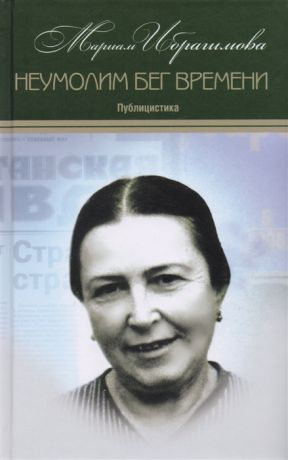 Ибрагимова М. Мариам Ибрагимова Собрание сочинений в 15 томах Том 11 Неумолим бег времени Публицистика