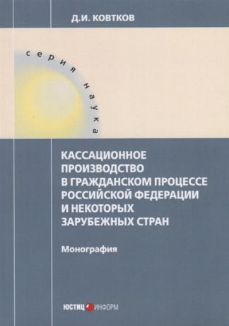 Ковтков Д. Кассационное производство в гражданском процессе Российской Федерации и некоторых зарубежных стран Монография