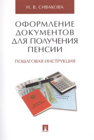 Сивакова И. Оформление документов для получения пенсии Пошаговая инструкция