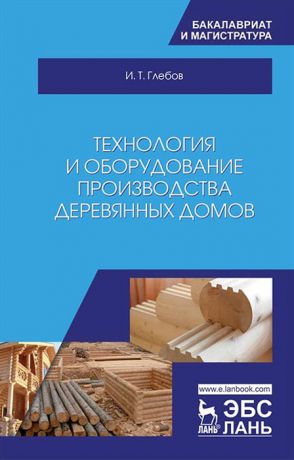 Глебов И. Технология и оборудование производства деревянных домов Учебное пособие