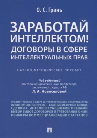 Гринь О. Заработай интеллектом Договоры в сфере интеллектуальных прав Научно-методическое пособие