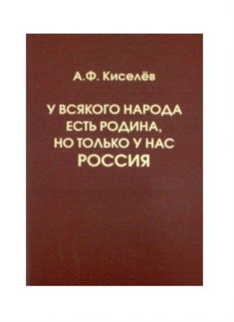 Киселев А. У всякого народа есть Родина но только у нас Россия