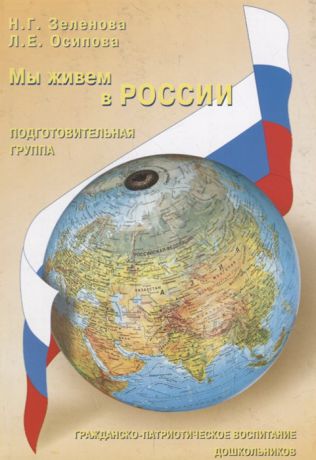 Зеленова Н., Осипова Л. Мы живем в России Гражданско-патриотическое воспитание дошкольников Подготовительная группа