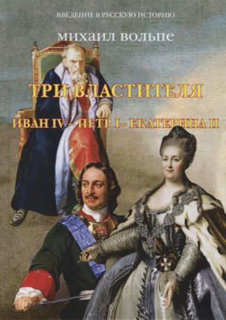 Вольпе М. Три властителя Иван IV- Петр I - Екатерина II