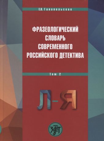 Ганапольская Е. Фразеологический словарь современного российского детектива В двух томах Том 2 Л-Я
