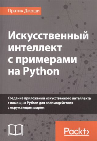 Джоши П. Искусственный интеллект с примерами на Python Создание приложений искусственного интеллекта с помощью Python для взаимодействия с окружающим миром