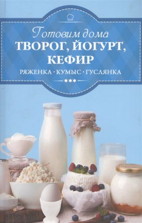 Веремей И. (сост.) Готовим дома творог йогурт кефир ряженку кумыс гуслянку