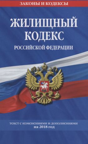 Жилищный кодекс Российской Федерации Текст с изменениями и дополнениями на 2018 г