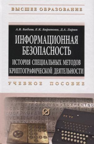 Бабаш А., Баранова Е., Ларин Д. Информационная безопасность История специальных методов криптографической деятельности Учебное пособие