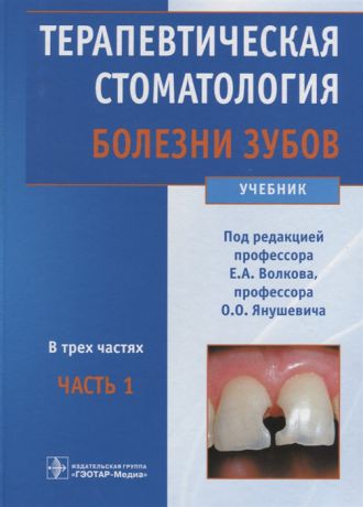 Волков Е., Янушевич О. (ред.) Терапевтическая стоматология Учебник в трех частях Часть 1 Болезни зубов