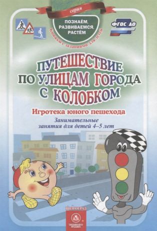 Виноградова Е., Попова Г., Скобенко Л. (авт.-сост.) Путешествие по улицам города с Колобком Игротека юного пешехода Занимательные занятия для детей 4-5 лет