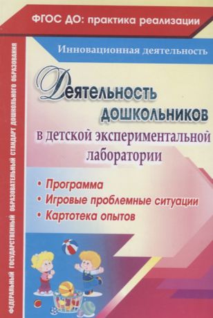 Костюченко М., Камалова Н. (авт.-сост.) Деятельность дошкольников в детской экспериментальной лаборатории Программа игровые проблемные ситуации картотека опытов