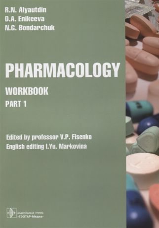 Аляутдин Р., Еникеева Д., Бондарчук Н. Pharmacology Workbook Part 1 Edited by professor V P Fisenko English editing I Yu Markovina