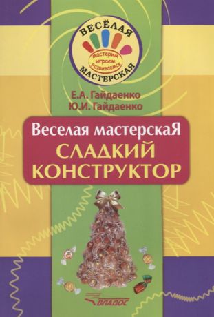 Гайдаенко Е., Гайдаенко Ю. Веселая мастерская Сладкий конструктор