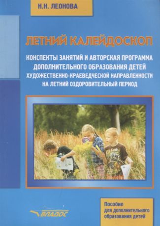 Леонова Н. Летний калейдоскоп Конспекты занятий и авторская программа дополнительного образования детей художественно-краеведческой направленности на летний оздоровительный период Учебное пособие