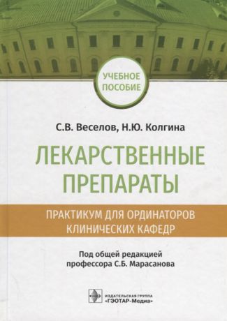 Веселов С., Колгина Н. Лекарственные препараты Практикум для ординаторов клинических кафедр Учебное пособие