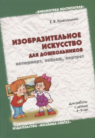Краснушкин Е. Изобразительное искусство для дошкольников натюрморт пейзаж портрет Для работы с детьми 4-9 лет